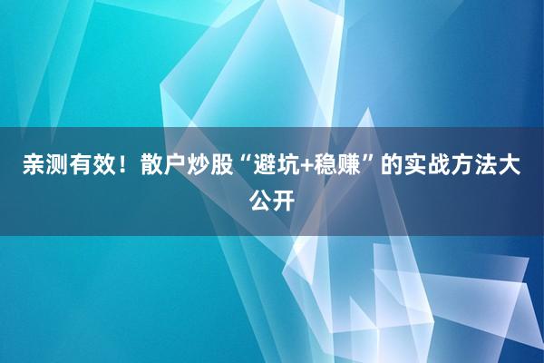 亲测有效！散户炒股“避坑+稳赚”的实战方法大公开