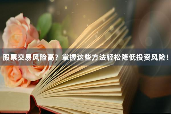 股票交易风险高？掌握这些方法轻松降低投资风险！