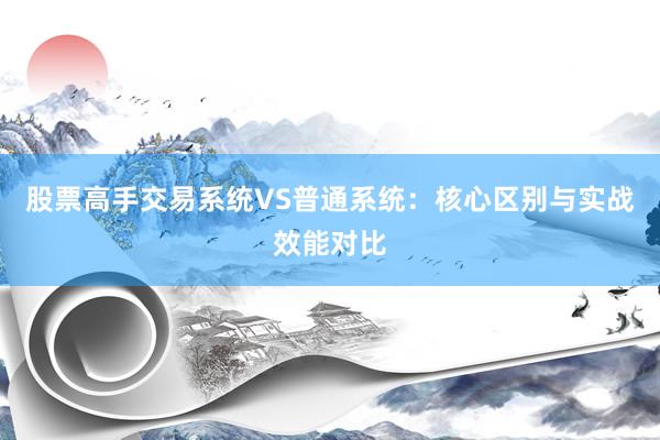 股票高手交易系统VS普通系统：核心区别与实战效能对比