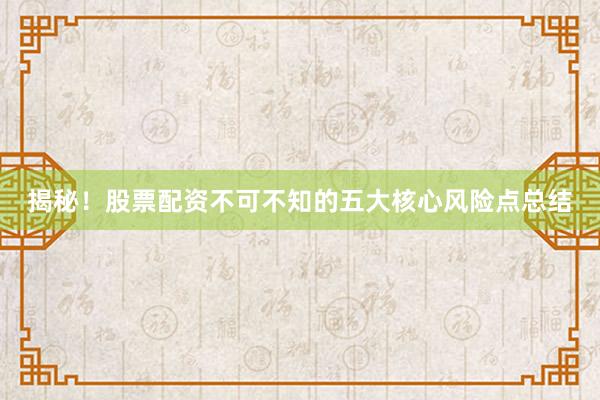 揭秘！股票配资不可不知的五大核心风险点总结
