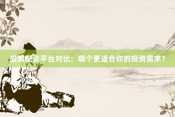 股票配资平台对比：哪个更适合你的投资需求？