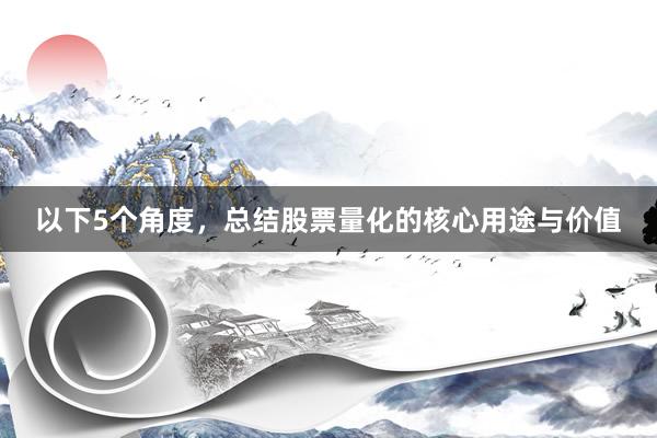 以下5个角度，总结股票量化的核心用途与价值