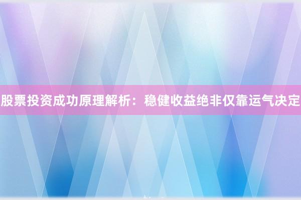 股票投资成功原理解析：稳健收益绝非仅靠运气决定