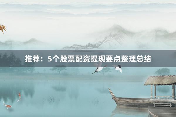 推荐：5个股票配资提现要点整理总结