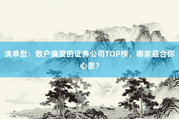 清单型：散户偏爱的证券公司TOP榜，哪家最合你心意？