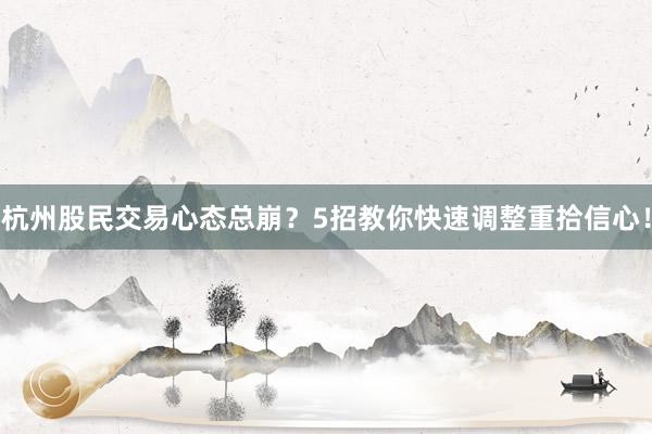 杭州股民交易心态总崩？5招教你快速调整重拾信心！
