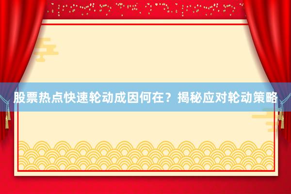 股票热点快速轮动成因何在？揭秘应对轮动策略
