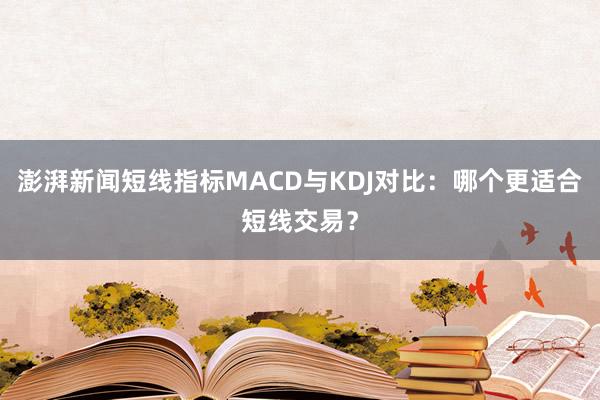 澎湃新闻短线指标MACD与KDJ对比：哪个更适合短线交易？
