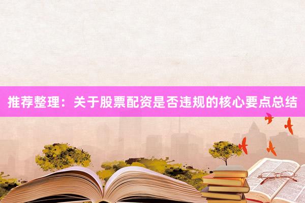 推荐整理：关于股票配资是否违规的核心要点总结
