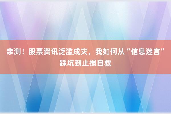 亲测！股票资讯泛滥成灾，我如何从“信息迷宫”踩坑到止损自救