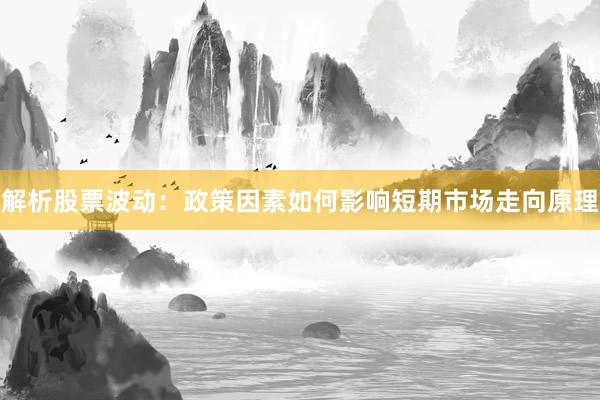 解析股票波动：政策因素如何影响短期市场走向原理