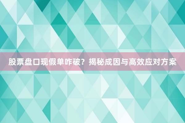 股票盘口现假单咋破？揭秘成因与高效应对方案