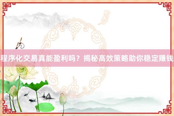 程序化交易真能盈利吗？揭秘高效策略助你稳定赚钱
