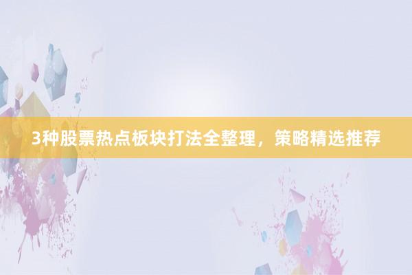 3种股票热点板块打法全整理，策略精选推荐
