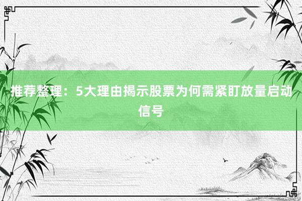 推荐整理：5大理由揭示股票为何需紧盯放量启动信号