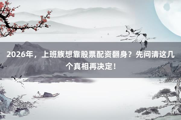 2026年，上班族想靠股票配资翻身？先问清这几个真相再决定！
