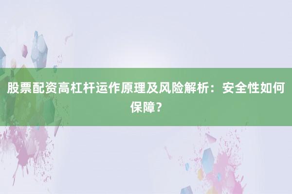 股票配资高杠杆运作原理及风险解析：安全性如何保障？