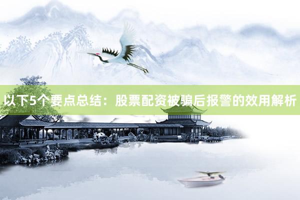 以下5个要点总结：股票配资被骗后报警的效用解析