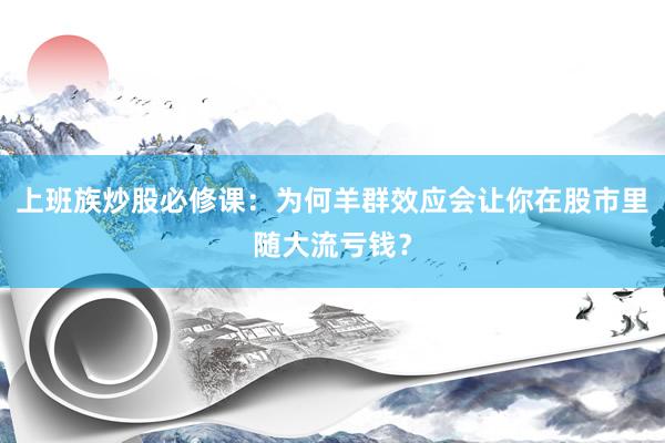 上班族炒股必修课：为何羊群效应会让你在股市里随大流亏钱？