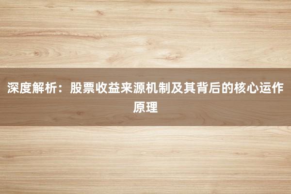 深度解析：股票收益来源机制及其背后的核心运作原理