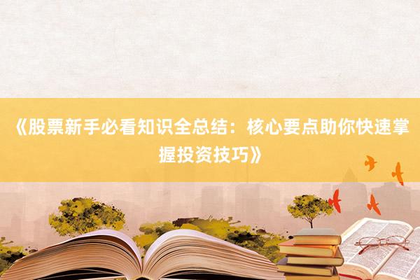 《股票新手必看知识全总结：核心要点助你快速掌握投资技巧》
