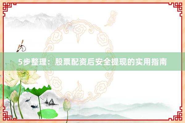 5步整理：股票配资后安全提现的实用指南