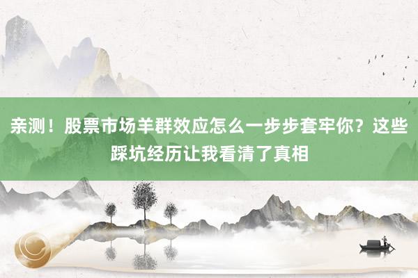 亲测！股票市场羊群效应怎么一步步套牢你？这些踩坑经历让我看清了真相