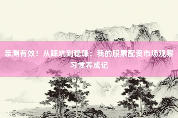 亲测有效！从踩坑到稳赚：我的股票配资市场观察习惯养成记