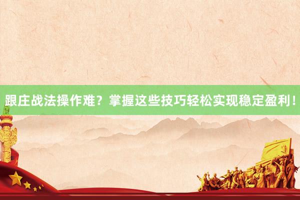 跟庄战法操作难？掌握这些技巧轻松实现稳定盈利！
