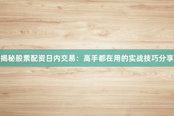 揭秘股票配资日内交易：高手都在用的实战技巧分享