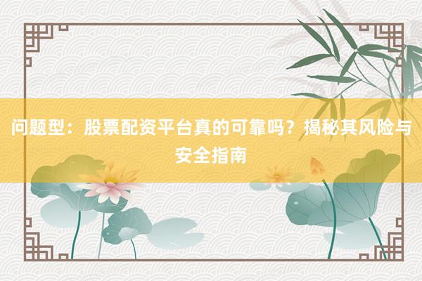问题型：股票配资平台真的可靠吗？揭秘其风险与安全指南