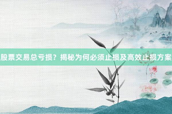 股票交易总亏损？揭秘为何必须止损及高效止损方案