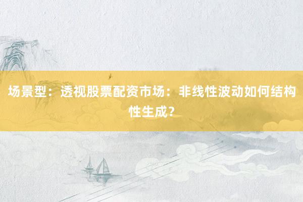 场景型：透视股票配资市场：非线性波动如何结构性生成？