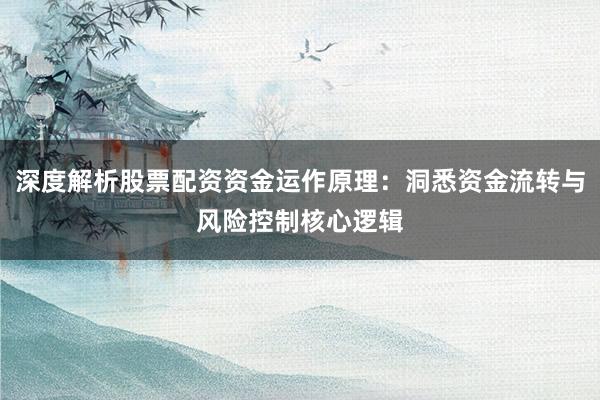 深度解析股票配资资金运作原理：洞悉资金流转与风险控制核心逻辑