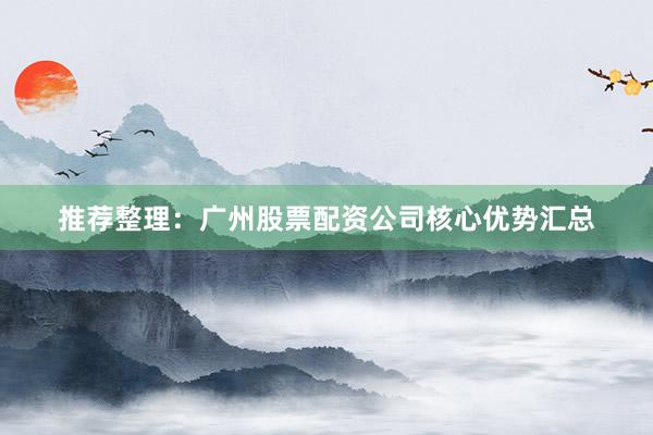 推荐整理：广州股票配资公司核心优势汇总