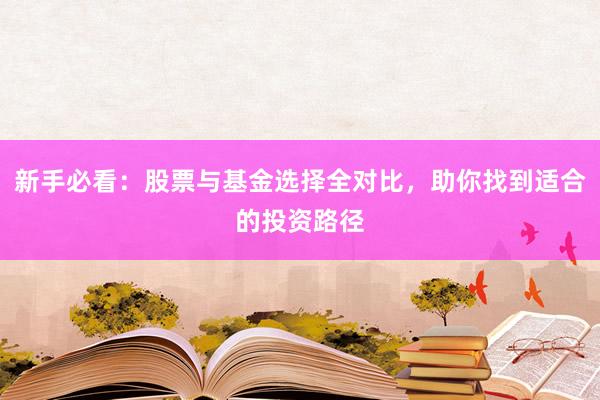 新手必看：股票与基金选择全对比，助你找到适合的投资路径