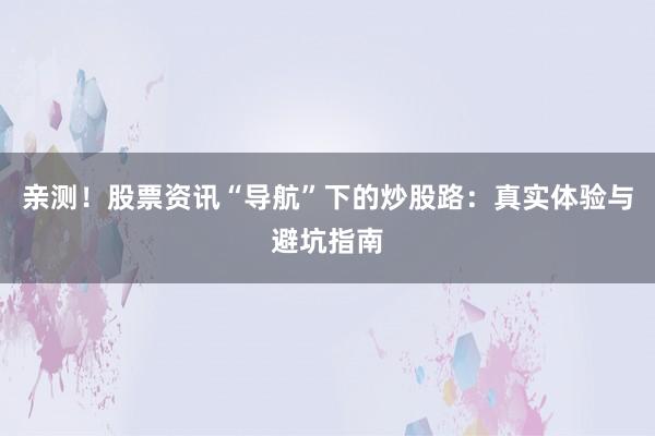 亲测！股票资讯“导航”下的炒股路：真实体验与避坑指南